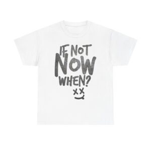 If Not Now, When? – Take Action Motivation T-Shirt